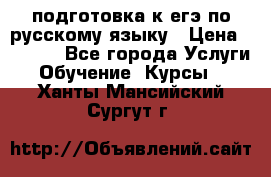 подготовка к егэ по русскому языку › Цена ­ 2 600 - Все города Услуги » Обучение. Курсы   . Ханты-Мансийский,Сургут г.